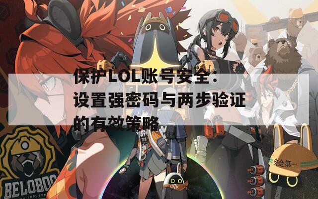 保护LOL账号安全：设置强密码与两步验证的有效策略