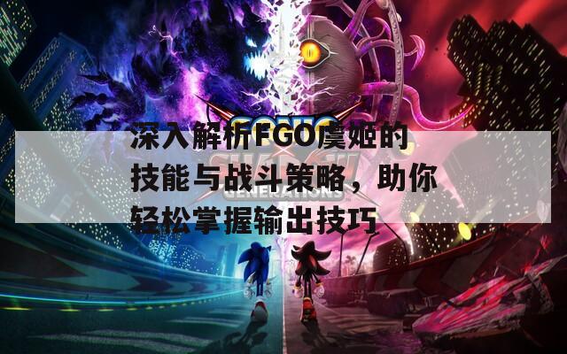 深入解析FGO虞姬的技能与战斗策略，助你轻松掌握输出技巧