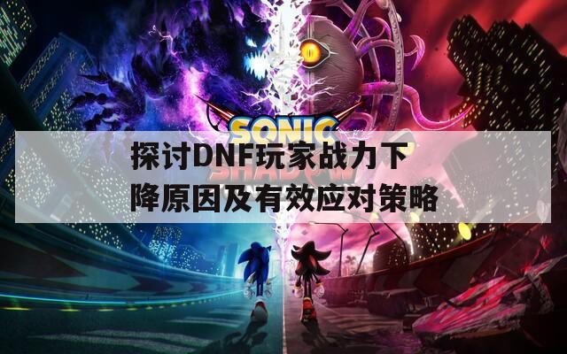 探讨DNF玩家战力下降原因及有效应对策略