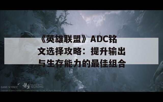 《英雄联盟》ADC铭文选择攻略：提升输出与生存能力的最佳组合