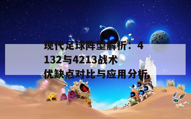 现代足球阵型解析：4132与4213战术优缺点对比与应用分析