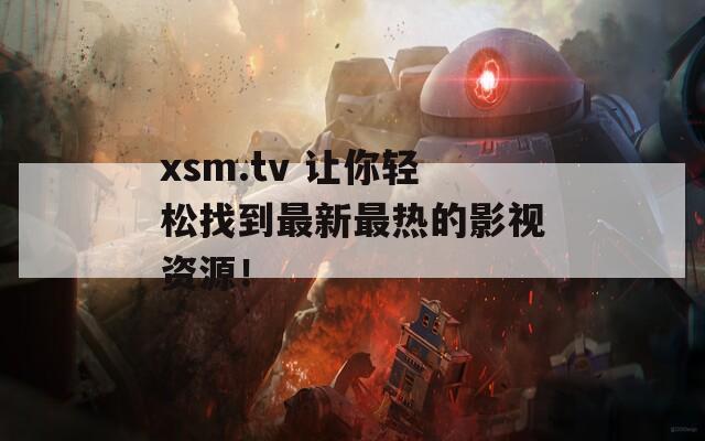 xsm.tv 让你轻松找到最新最热的影视资源！