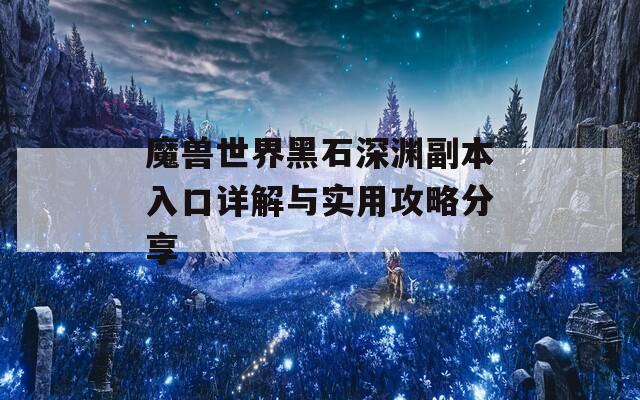 魔兽世界黑石深渊副本入口详解与实用攻略分享