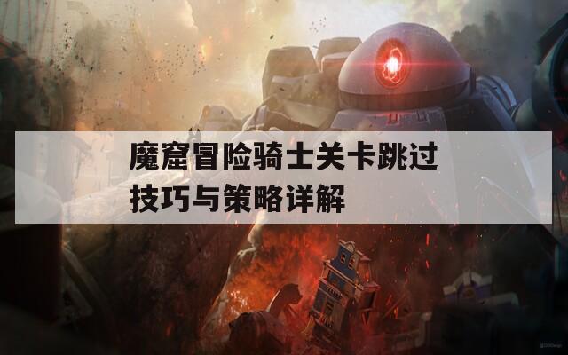 魔窟冒险骑士关卡跳过技巧与策略详解