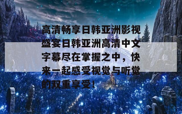 高清畅享日韩亚洲影视盛宴日韩亚洲高清中文字幕尽在掌握之中，快来一起感受视觉与听觉的双重享受！