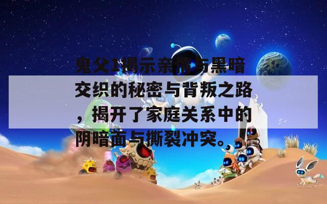 鬼父1揭示亲情与黑暗交织的秘密与背叛之路，揭开了家庭关系中的阴暗面与撕裂冲突。