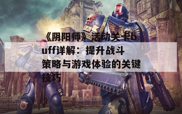 《阴阳师》活动关卡buff详解：提升战斗策略与游戏体验的关键技巧