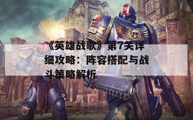 《英雄战歌》第7关详细攻略：阵容搭配与战斗策略解析