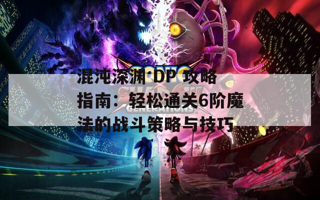 混沌深渊 DP 攻略指南：轻松通关6阶魔法的战斗策略与技巧