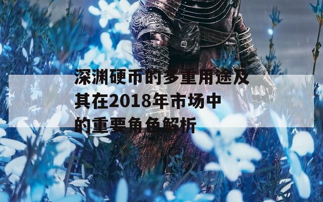 深渊硬币的多重用途及其在2018年市场中的重要角色解析