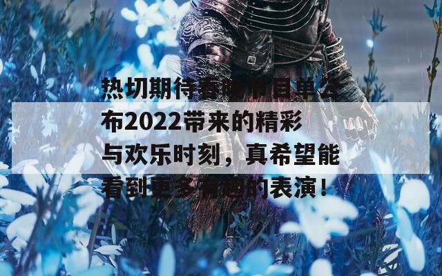 热切期待春晚节目单公布2022带来的精彩与欢乐时刻，真希望能看到更多有趣的表演！