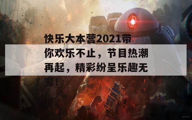 快乐大本营2021带你欢乐不止，节目热潮再起，精彩纷呈乐趣无穷！