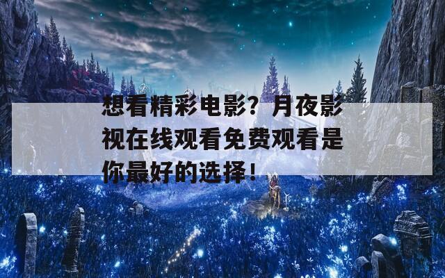 想看精彩电影？月夜影视在线观看免费观看是你最好的选择！