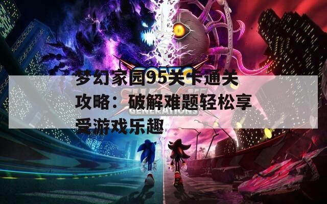 梦幻家园95关卡通关攻略：破解难题轻松享受游戏乐趣