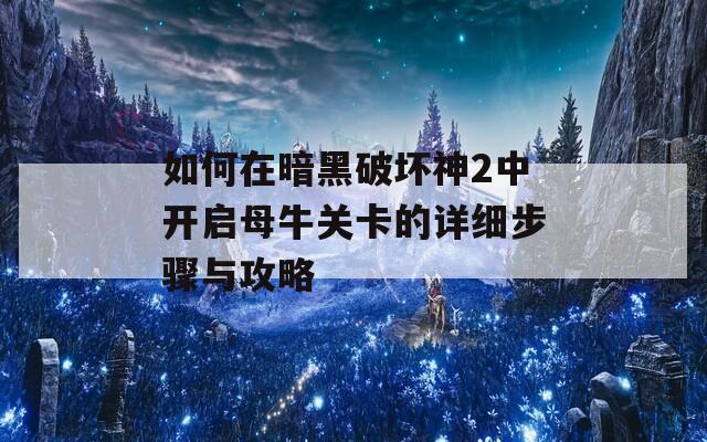 如何在暗黑破坏神2中开启母牛关卡的详细步骤与攻略