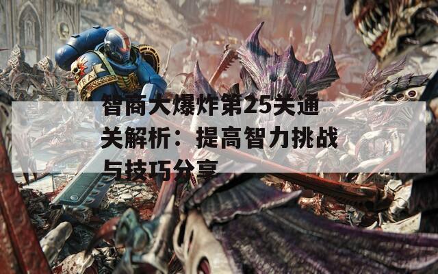 智商大爆炸第25关通关解析：提高智力挑战与技巧分享