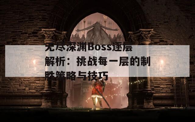 无尽深渊Boss逐层解析：挑战每一层的制胜策略与技巧