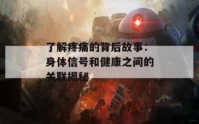 了解疼痛的背后故事：身体信号和健康之间的关联揭秘