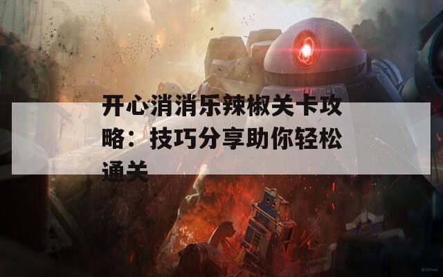 开心消消乐辣椒关卡攻略：技巧分享助你轻松通关