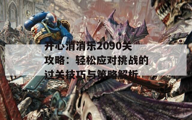 开心消消乐2090关攻略：轻松应对挑战的过关技巧与策略解析