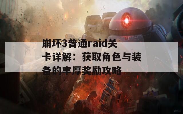 崩坏3普通raid关卡详解：获取角色与装备的丰厚奖励攻略