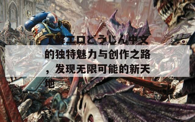 了解エロどうじん中文的独特魅力与创作之路，发现无限可能的新天地