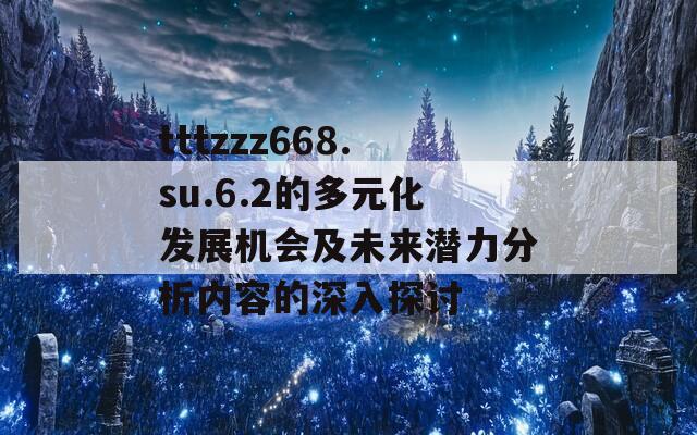 tttzzz668.su.6.2的多元化发展机会及未来潜力分析内容的深入探讨