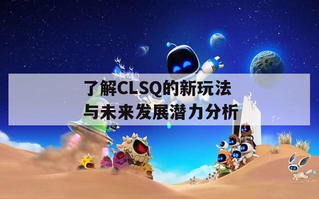 了解CLSQ的新玩法与未来发展潜力分析