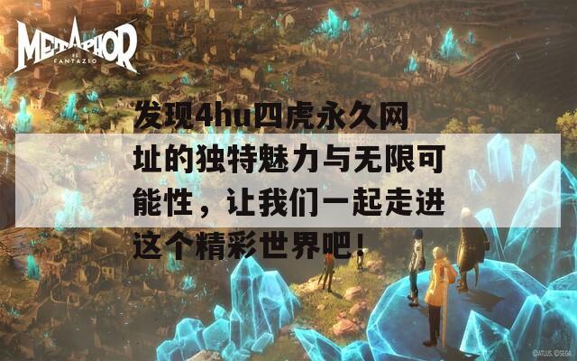 发现4hu四虎永久网址的独特魅力与无限可能性，让我们一起走进这个精彩世界吧！