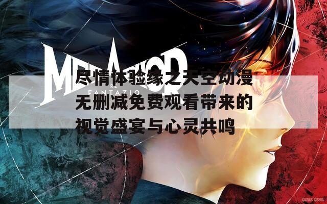 尽情体验缘之天空动漫无删减免费观看带来的视觉盛宴与心灵共鸣