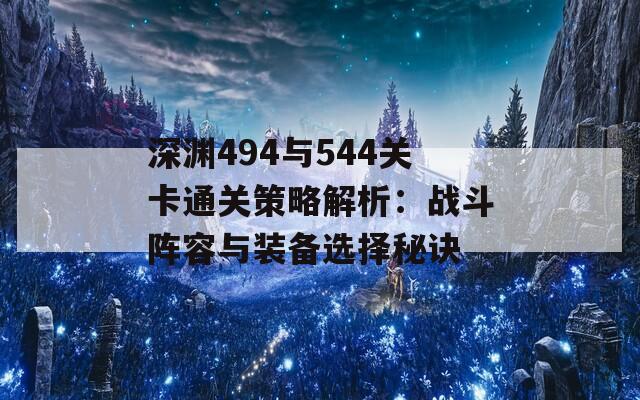 深渊494与544关卡通关策略解析：战斗阵容与装备选择秘诀