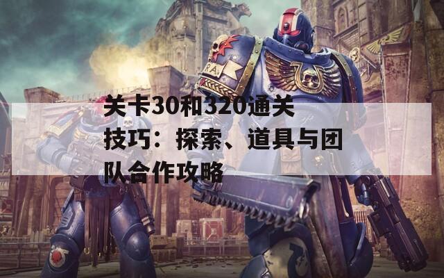 关卡30和320通关技巧：探索、道具与团队合作攻略