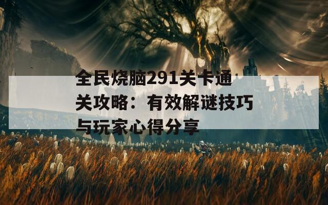 全民烧脑291关卡通关攻略：有效解谜技巧与玩家心得分享