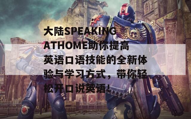 大陆SPEAKINGATHOME助你提高英语口语技能的全新体验与学习方式，带你轻松开口说英语！