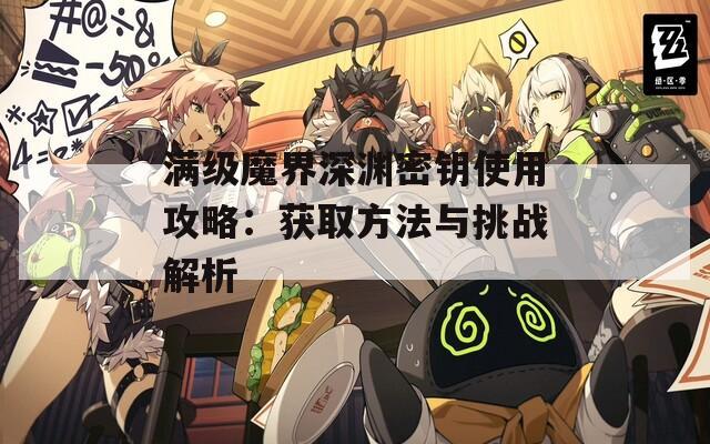 满级魔界深渊密钥使用攻略：获取方法与挑战解析