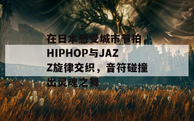 在日本感受城市节拍，HIPHOP与JAZZ旋律交织，音符碰撞出灵魂之舞