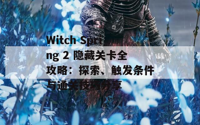 Witch Spring 2 隐藏关卡全攻略：探索、触发条件与通关技巧分享