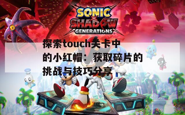 探索touch关卡中的小红帽：获取碎片的挑战与技巧分享