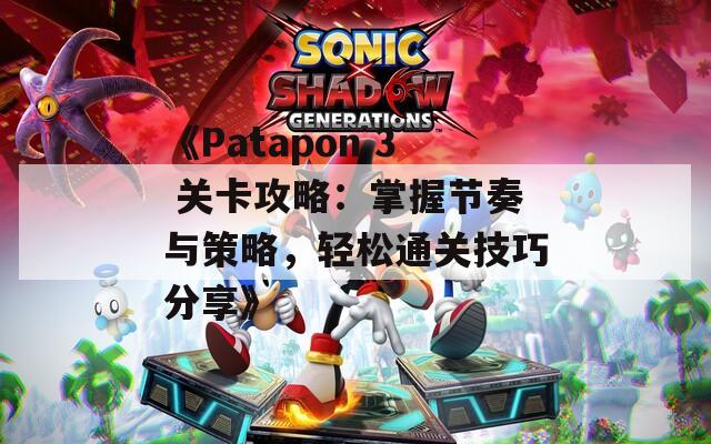 《Patapon 3 关卡攻略：掌握节奏与策略，轻松通关技巧分享》