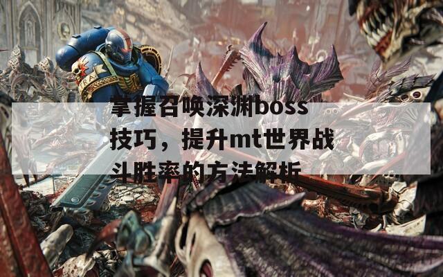 掌握召唤深渊boss技巧，提升mt世界战斗胜率的方法解析