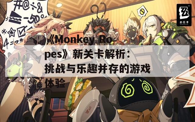 《Monkey Ropes》新关卡解析：挑战与乐趣并存的游戏体验