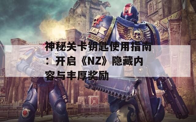 神秘关卡钥匙使用指南：开启《NZ》隐藏内容与丰厚奖励