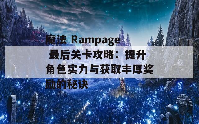 魔法 Rampage 最后关卡攻略：提升角色实力与获取丰厚奖励的秘诀