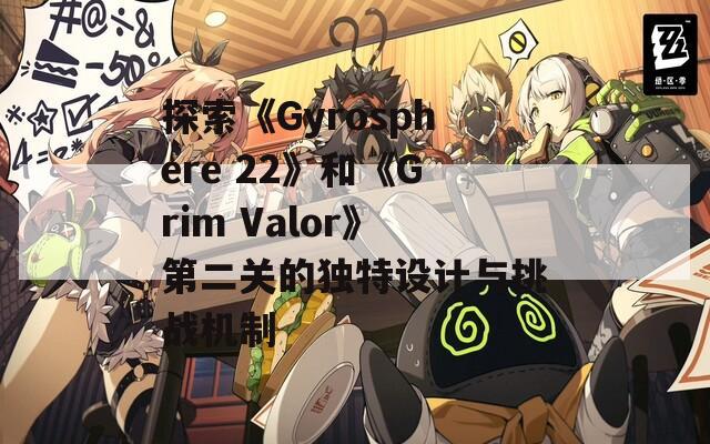 探索《Gyrosphere 22》和《Grim Valor》第二关的独特设计与挑战机制