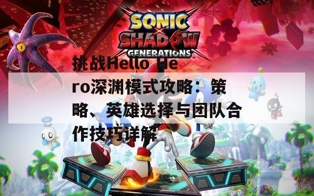 挑战Hello Hero深渊模式攻略：策略、英雄选择与团队合作技巧详解