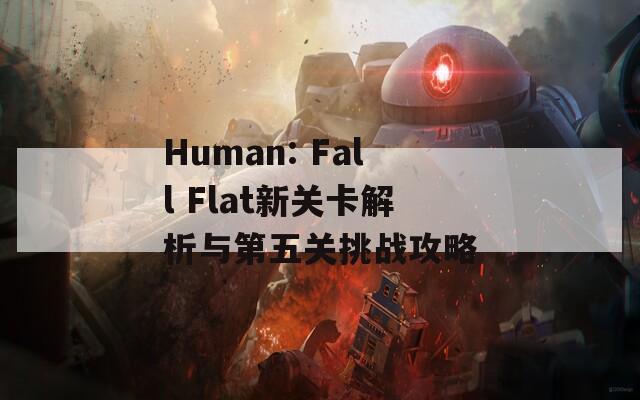 Human: Fall Flat新关卡解析与第五关挑战攻略