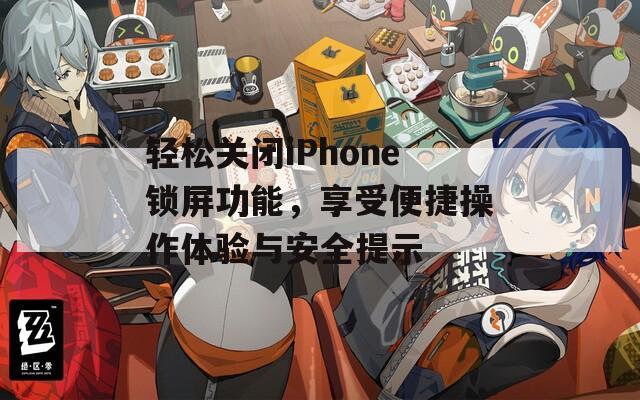 轻松关闭iPhone锁屏功能，享受便捷操作体验与安全提示