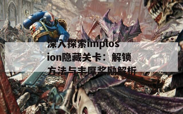 深入探索implosion隐藏关卡：解锁方法与丰厚奖励解析