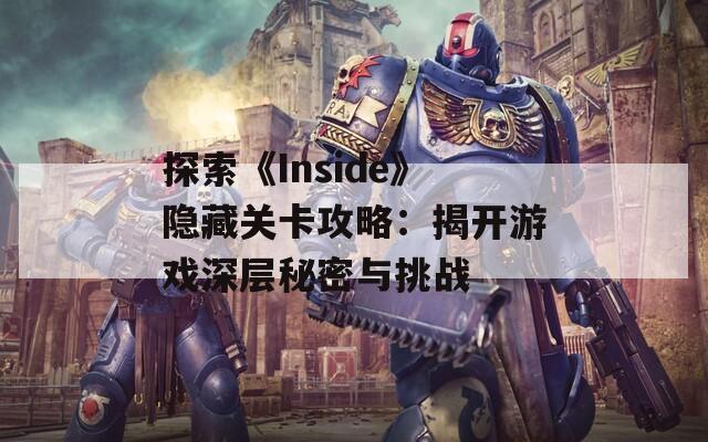 探索《Inside》隐藏关卡攻略：揭开游戏深层秘密与挑战