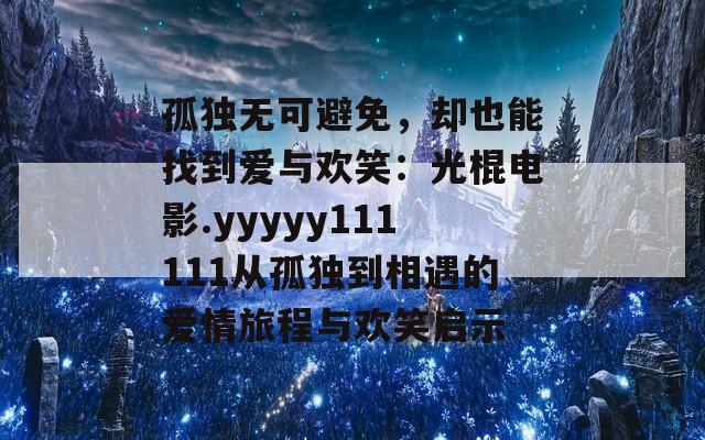 孤独无可避免，却也能找到爱与欢笑：光棍电影.yyyyy111111从孤独到相遇的爱情旅程与欢笑启示